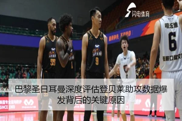 巴黎圣日耳曼深度评估登贝莱助攻数据爆发背后的关键原因