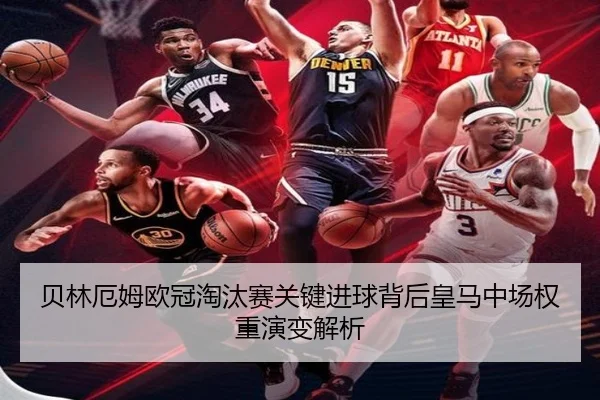 贝林厄姆欧冠淘汰赛关键进球背后皇马中场权重演变解析