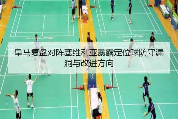 皇马复盘对阵塞维利亚暴露定位球防守漏洞与改进方向