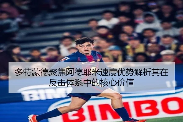 多特蒙德聚焦阿德耶米速度优势解析其在反击体系中的核心价值