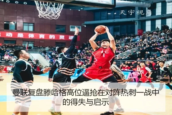 曼联复盘滕哈格高位逼抢在对阵热刺一战中的得失与启示