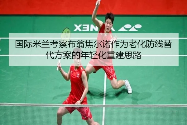 国际米兰考察布翁焦尔诺作为老化防线替代方案的年轻化重建思路