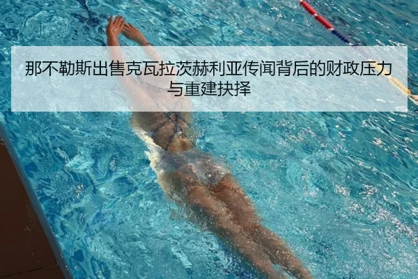 那不勒斯出售克瓦拉茨赫利亚传闻背后的财政压力与重建抉择