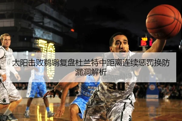 太阳击败鹈鹕复盘杜兰特中距离连续惩罚换防漏洞解析