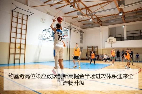 约基奇高位策应数据创新高掘金半场进攻体系迎来全面流畅升级